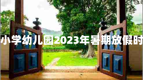 中小学幼儿园2023年暑期放假时间