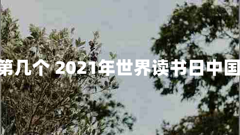 2024年世界读书日是第几个 2021年世界读书日中国的主题是什么精选4篇