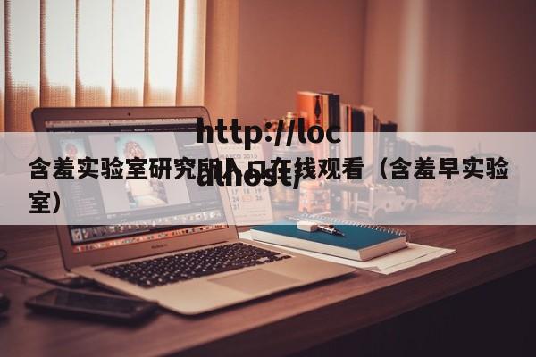含羞实验室研究所入口在线观看(含羞早实验室)