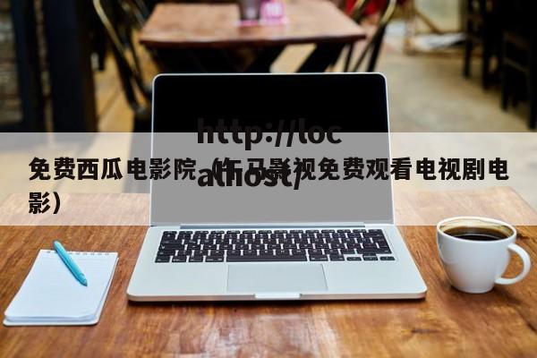 免费西瓜电影院(午马影视免费观看电视剧电影)