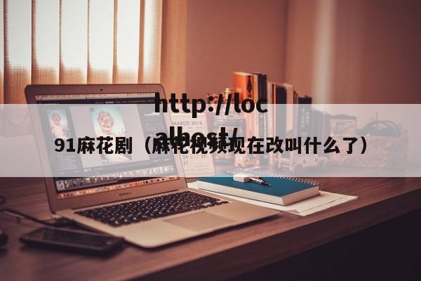 91麻花剧(麻花视频现在改叫什么了)